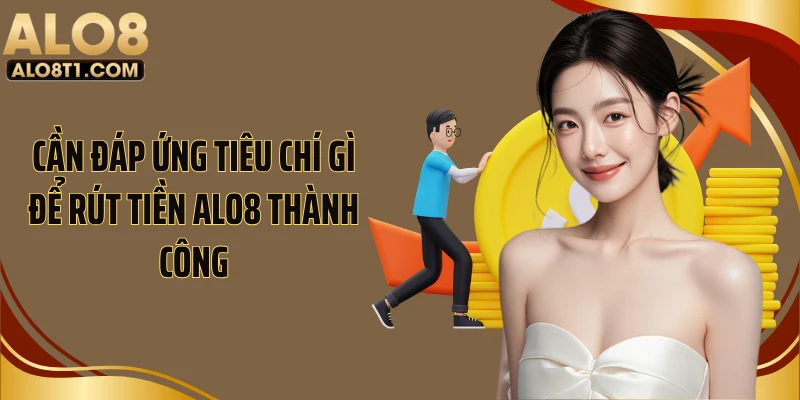 Cần đáp ứng tiêu chí gì để rút tiền Alo8 thành công