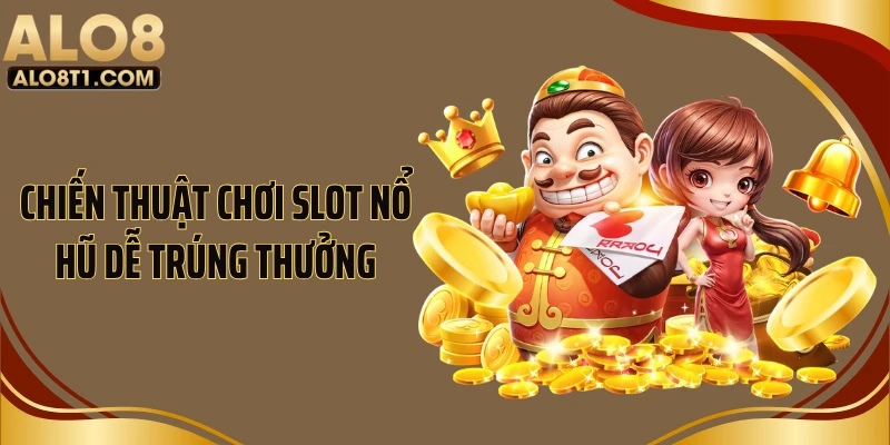 Chiến thuật chơi slot nổ hũ dễ trúng thưởng