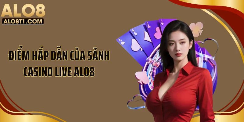 Điểm hấp dẫn của sảnh casino live ALO8
