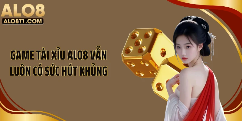 Game tài xỉu ALO8 vẫn luôn có sức hút khủng