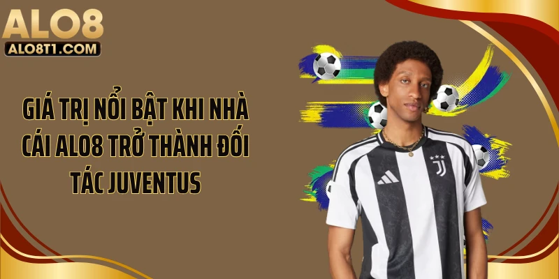 Giá trị nổi bật khi nhà cái ALO8 trở thành đối tác Juventus
