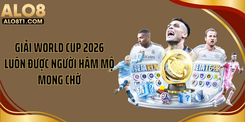 Giải World Cup 2026 luôn được người hâm mộ mong chờ