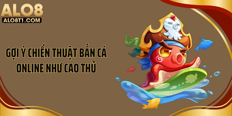 Gợi ý chiến thuật bắn cá online như cao thủ