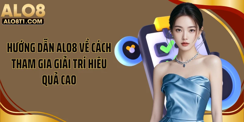 Hướng dẫn Alo8 về cách tham gia giải trí hiêu quả cao