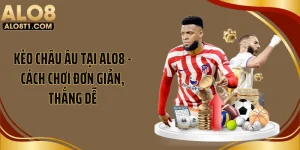 Kèo Châu Âu Tại ALO8 - Cách Chơi Đơn Giản, Thắng Dễ