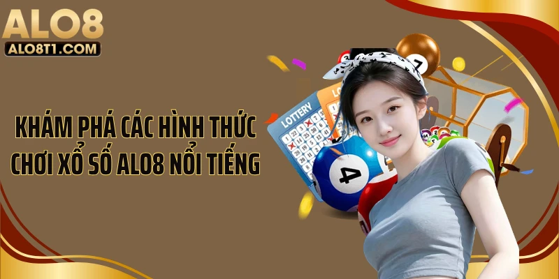 Khám phá các hình thức chơi xổ số ALO8 nổi tiếng