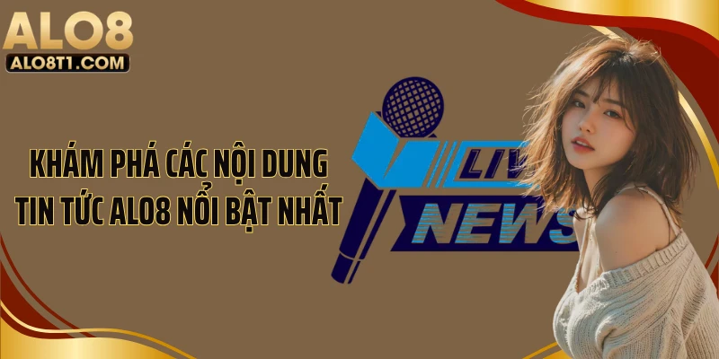 Khám phá các nội dung tin tức ALO8 nổi bật nhất