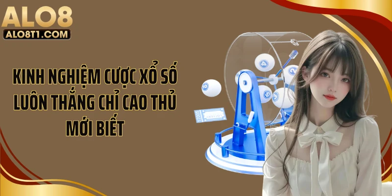 Kinh nghiệm cược xổ số luôn thắng chỉ cao thủ mới biết