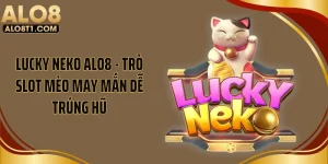 Lucky Neko ALO8 - Trò Slot Mèo May Mắn Dễ Trúng Hũ