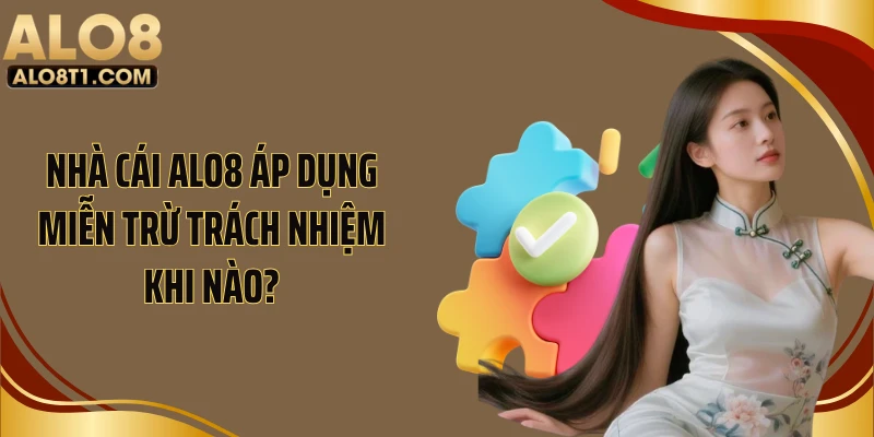 Nhà cái ALO8 áp dụng miễn trừ trách nhiệm khi nào?