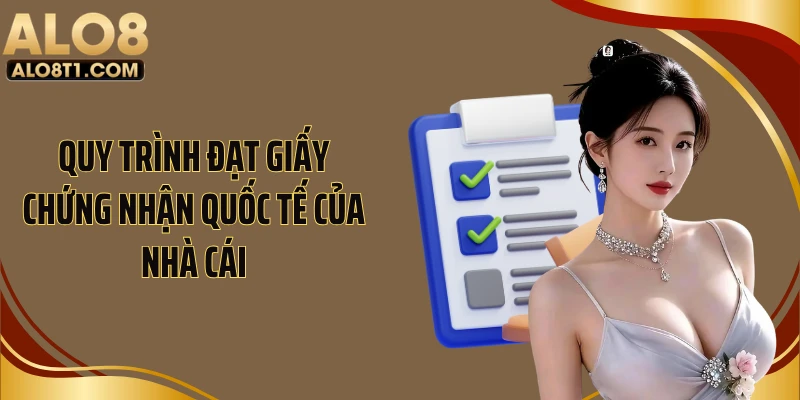 Quy trình đạt giấy chứng nhận quốc tế của nhà cái