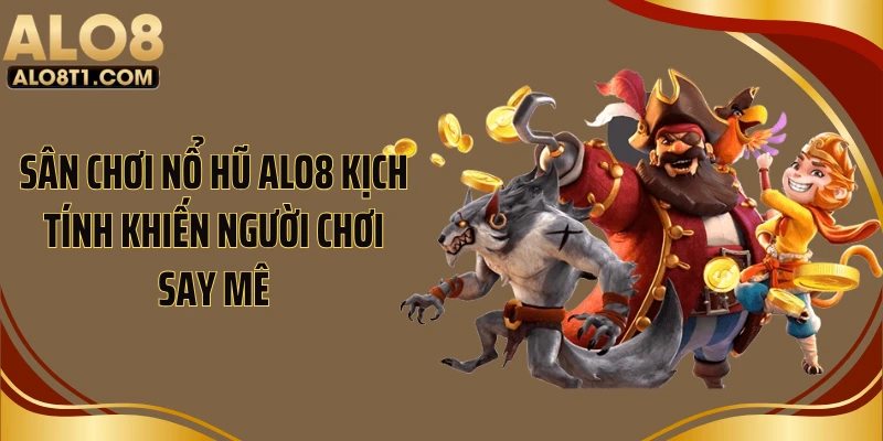 Sân chơi nổ hũ ALO8 kịch tính khiến người chơi say mê