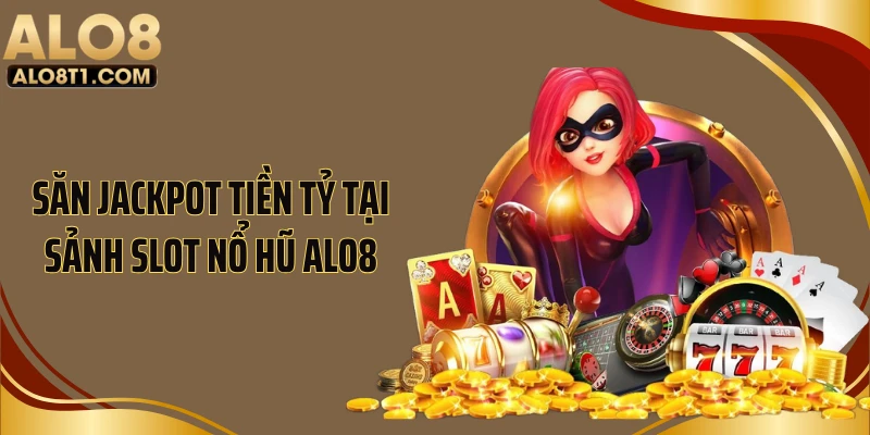 Săn jackpot tiền tỷ tại sảnh slot nổ hũ ALO8
