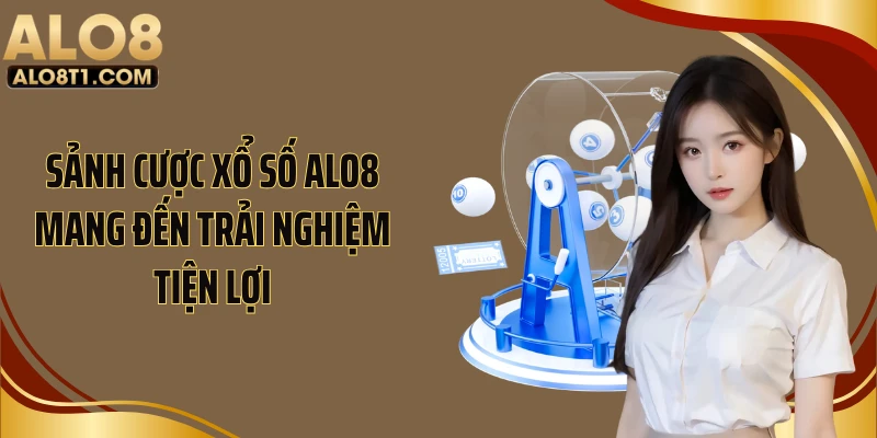 Sảnh cược xổ số ALO8 mang đến trải nghiệm tiện lợi