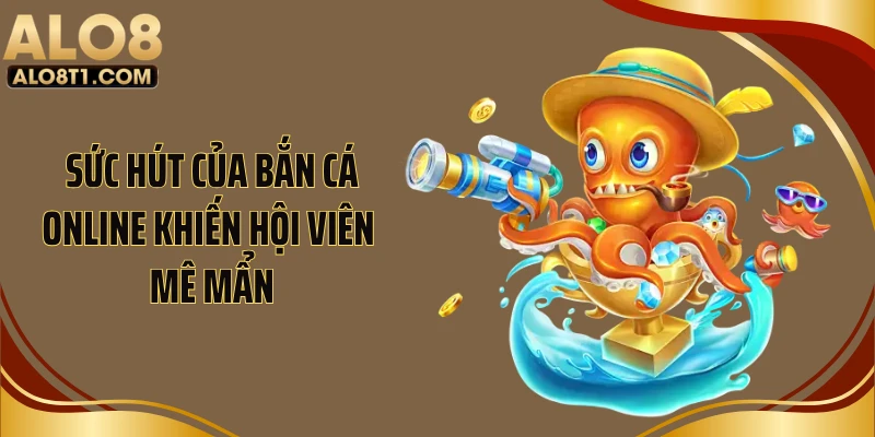 Sức hút của bắn cá online khiến hội viên mê mẩn