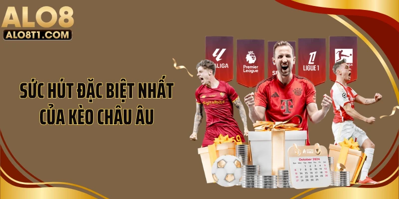 Sức hút đặc biệt nhất của kèo châu Âu