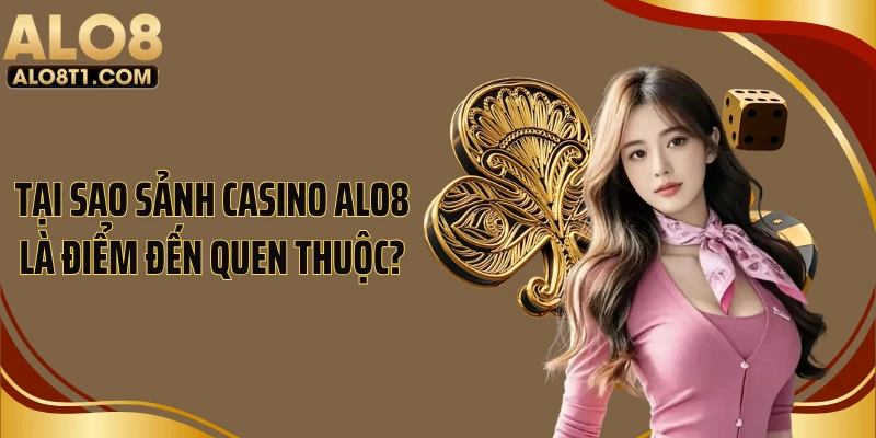 Tại sao sảnh casino ALO8 là điểm đến quen thuộc?