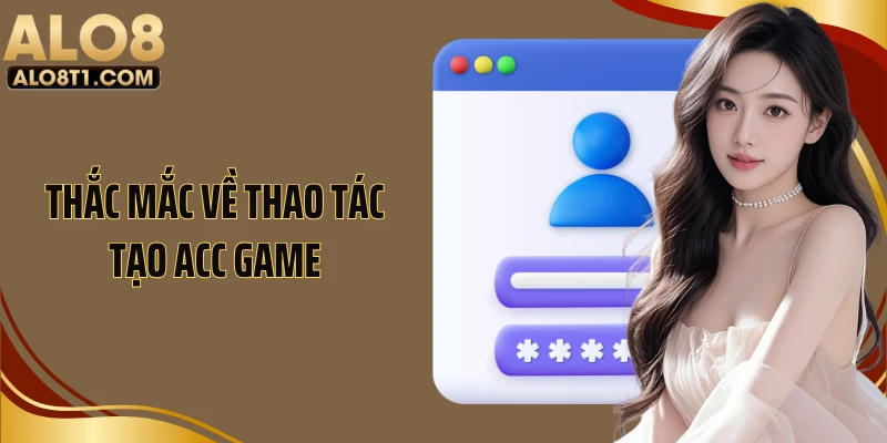 Thắc mắc về thao tác tạo acc game