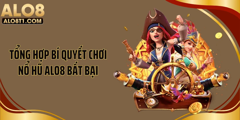 Tổng hợp bí quyết chơi nổ hũ ALO8 bất bại