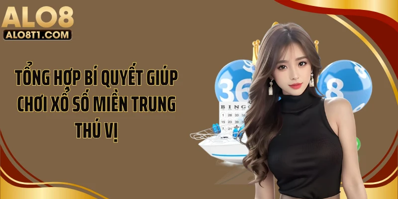 Tổng hợp bí quyết giúp chơi xổ số miền Trung thú vị