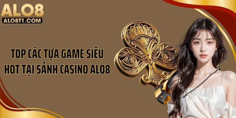 Top các tựa game siêu hot tại sảnh casino ALO8