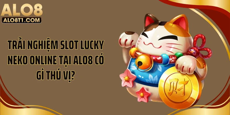 Trải nghiệm slot Lucky Neko online tại ALO8 có gì thú vị?