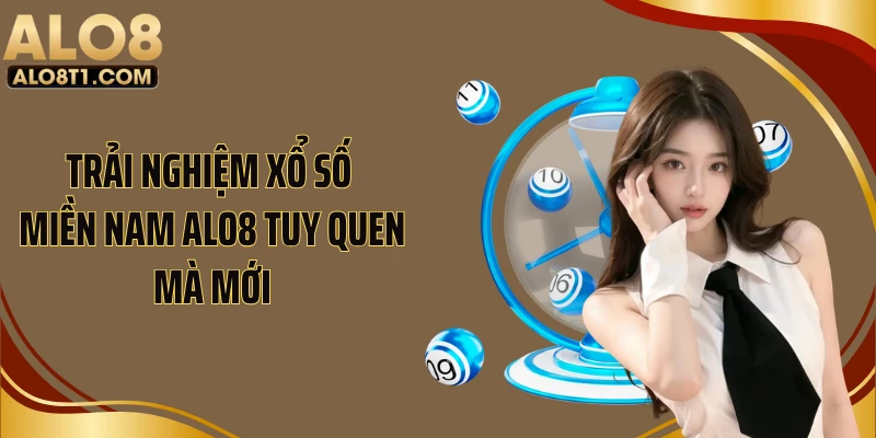 Trải nghiệm xổ số miền Nam ALO8 tuy quen mà mới