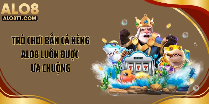 Trò chơi bắn cá xèng ALO8 luôn được ưa chuộng