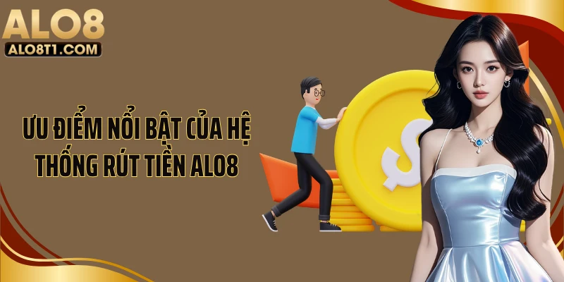 Ưu điểm nổi bật của hệ thống rút tiền Alo8