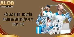 Xôi Lạc Bị Bế - Nguyên Nhân Và Giải Pháp Xem Thay Thế