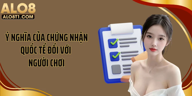 Ý nghĩa của chứng nhận quốc tế đối với người chơi